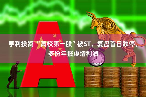 亨利投资 “高校第一股”被ST，复盘首日跌停，多份年报虚增利润