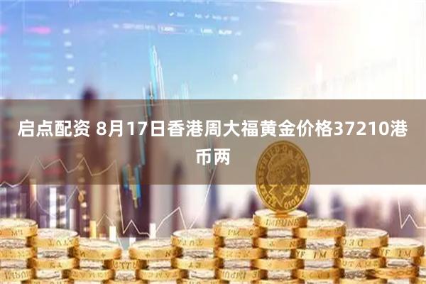 启点配资 8月17日香港周大福黄金价格37210港币两