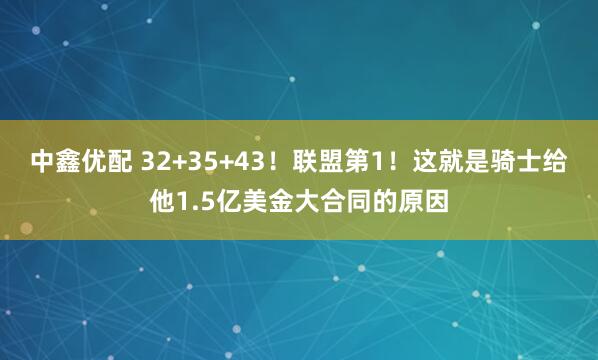 中鑫优配 32+35+43！联盟第1！这就是骑士给他1.5亿美金大合同的原因