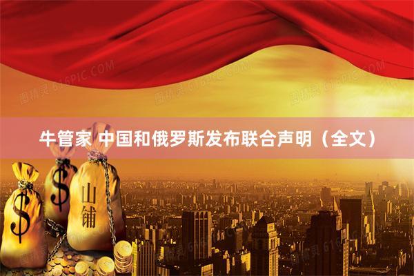 牛管家 中国和俄罗斯发布联合声明（全文）