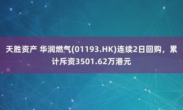 天胜资产 华润燃气(01193.HK)连续2日回购，累计斥资3501.62万港元