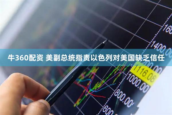 牛360配资 美副总统指责以色列对美国缺乏信任
