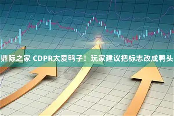鼎际之家 CDPR太爱鸭子！玩家建议把标志改成鸭头